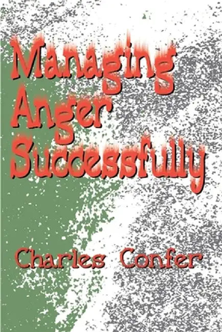 Managing Anger Successfully by Charles E. Confer