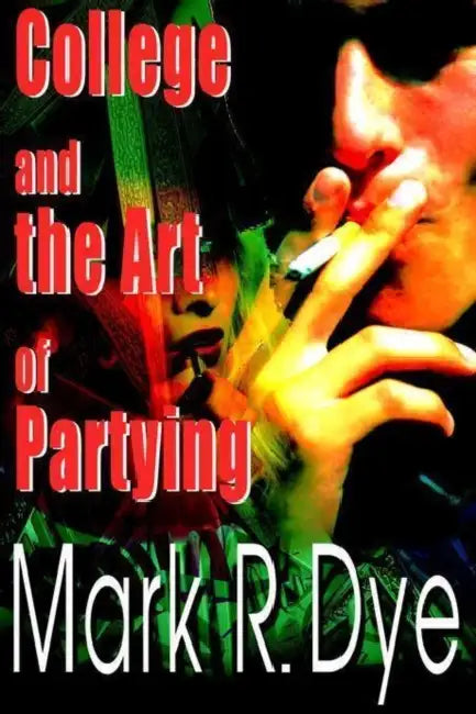College and the Art of Partying by Mark R. Dye