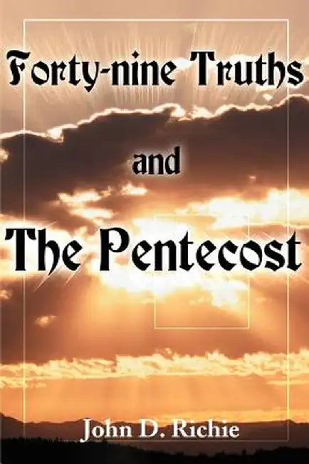 Forty-Nine Truths and the Pentecost by John D. Richie