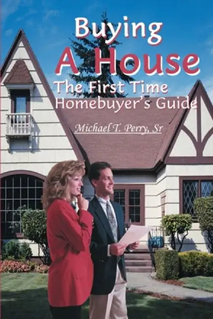 Buying a House: The First Time Homebuyer's Guide by Michael T., Sr. Perry