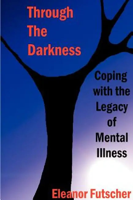 Through the Darkness: Coping with the Legacy of Mental Illness by Eleanor L. Futscher