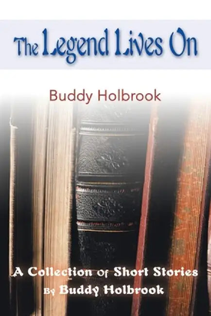 The Legend Lives on: A Collection of Short Stories by Buddy Holbrook