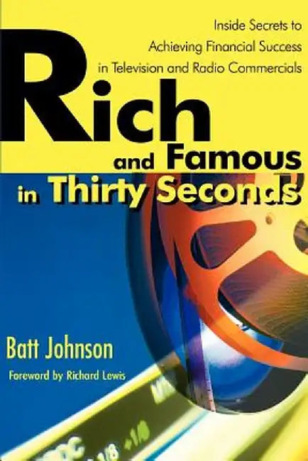 Rich and Famous in Thirty Seconds: Inside Secrets to Achieving Financial Success in Television and Radio Commercials by Batt Johnson