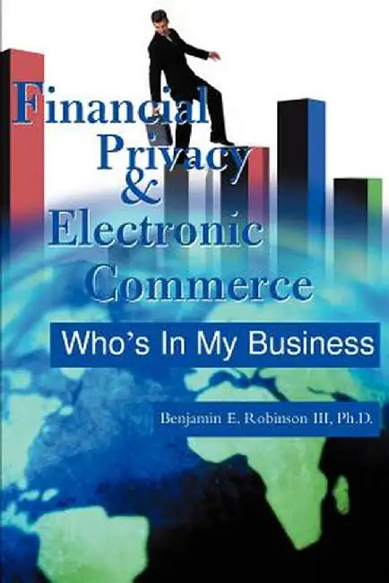 Financial Privacy & Electronic Commerce: Who's in My Business by Benjamin E., III Robinson