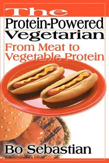 The Protein-Powered Vegetarian: From Meat to Vegetable Protein by Bo Sebastian