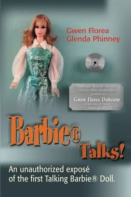Barbie Talks!: An Expose' of the First Talking Barbie Doll. the Humorous and Poignant Adventures of Two Former Mattel Toy Designers. by Gwen Florea