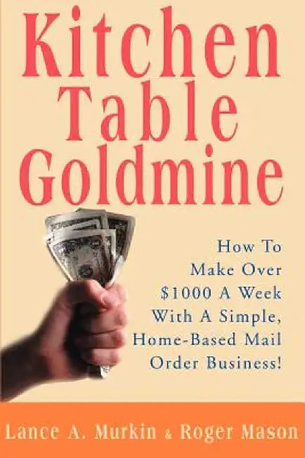 Kitchen Table Goldmine: How to Make Over $1000 a Week with a Simple, Home-Based Mail Order Business! by Lance A. Murkin