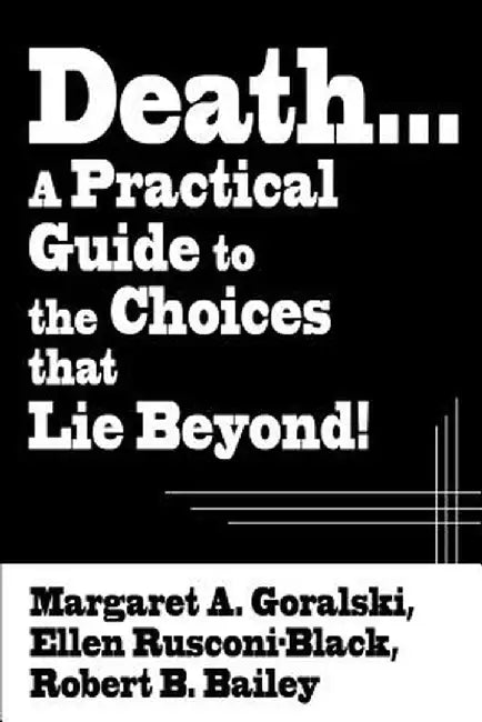 Death...a Practical Guide to the Choices That Lie Beyond! by Margaret A. Goralski