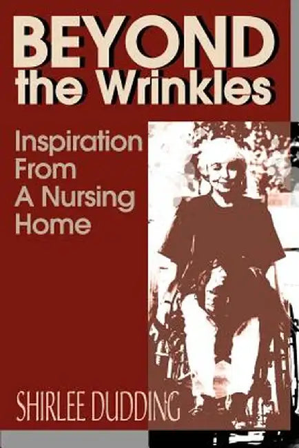 Beyond the Wrinkles: Inspiration from a Nursing Home by Shirlee Dudding