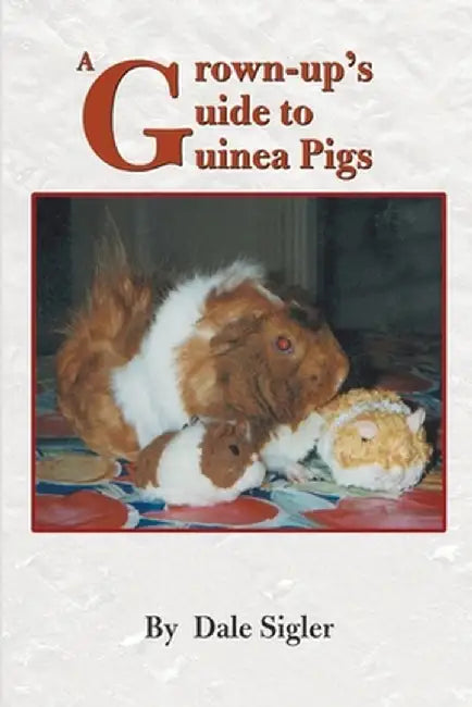 A Grown-Up's Guide to Guinea Pigs by Dale L. Sigler