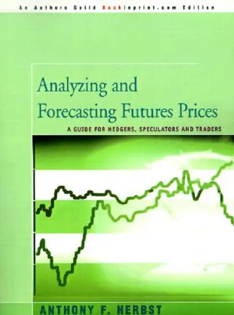 Analyzing and Forecasting Futures Prices: A Guide for Hedgers, Speculators, and Traders by Anthony F. Herbst