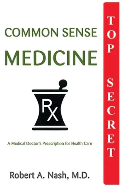 Common Sense Medicine: A Medical Doctor's Prescription for Health Care by Robert A. Nash