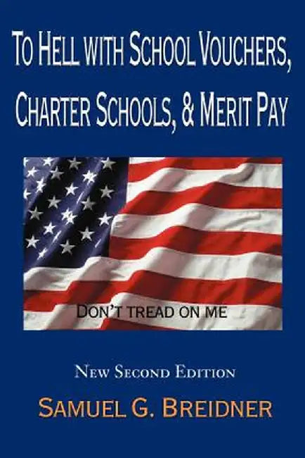 To Hell with School Vouchers, Charter Schools & Merit Pay by Samuel G. Breidner