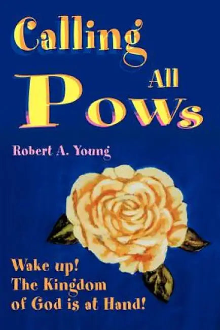 Calling All POWs: Wake Up! the Kingdom of God is at Hand! by Robert A. Young