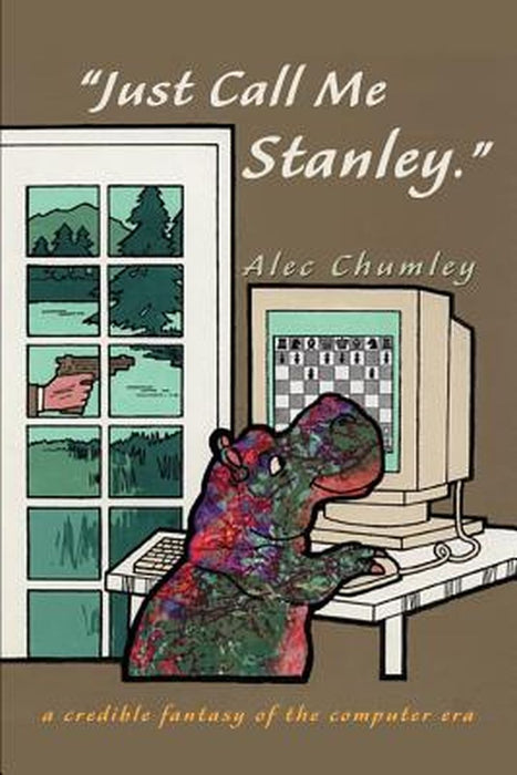 Just Call Me Stanley: A Credible Fantasy of the Computer Era by Alec Chumley