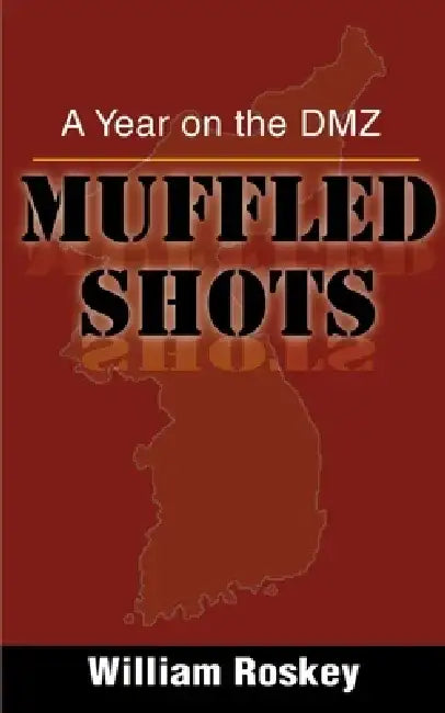 Muffled Shots: A Year on the DMZ by William Roskey