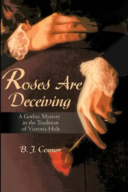 Roses Are Deceiving: A Gothic Romance in the Tradition of Victoria Holt by B. Conner