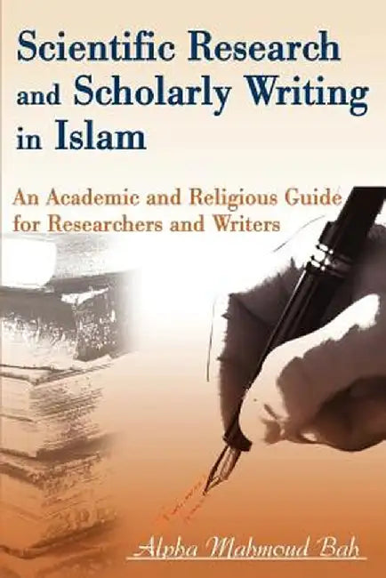 Scientific Research and Scholarly Writing in Islam: An Academic and Religious Guide for Researchers and Writers by Alpha Mahmoud Bah
