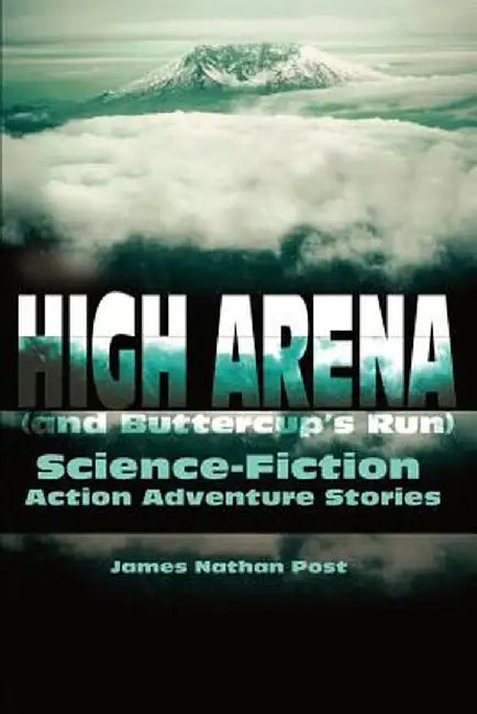 High Arena (and Buttercup's Run): Science-Fiction Action Adventure Stories by James Nathan Post
