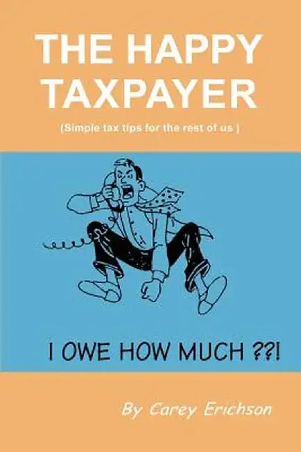 The Happy Taxpayer: Simple Tax Tips for the Rest of Us by Carey Erichson