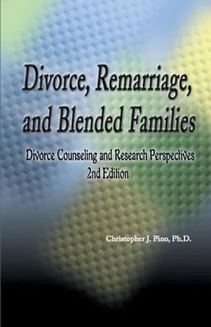 Divorce, Remarriage and Blended Families: Divorce Counseling and Research Perspectives by Christopher J. Pino