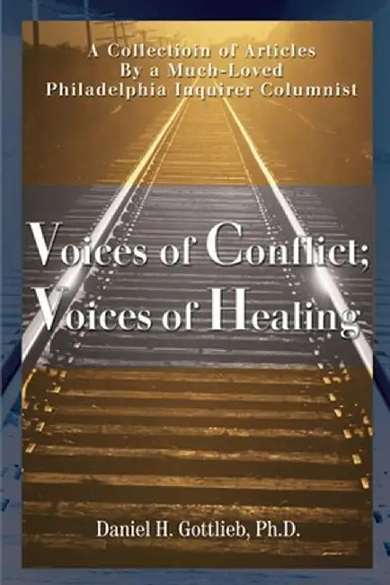 Voices of Conflict; Voices of Healing: A Collection of Articles by a Much-Loved Philadelphia Inquirer Columnist by Daniel H. Gottlieb