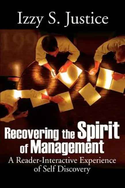 Recovering the Spirit of Management: A Reader-Interactive Experience of Self Discovery by Izzy S. Justice