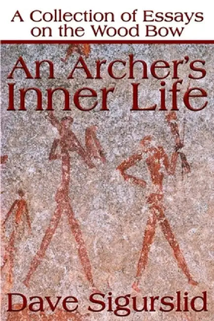 An Archer's Inner Life: A Collection of Essays on the Wood Bow Along with a Dialectic on Hunting by Dave Sigurslid