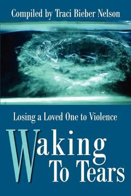 Waking to Tears: Losing a Loved One to Violence by Traci Bieber Nelson