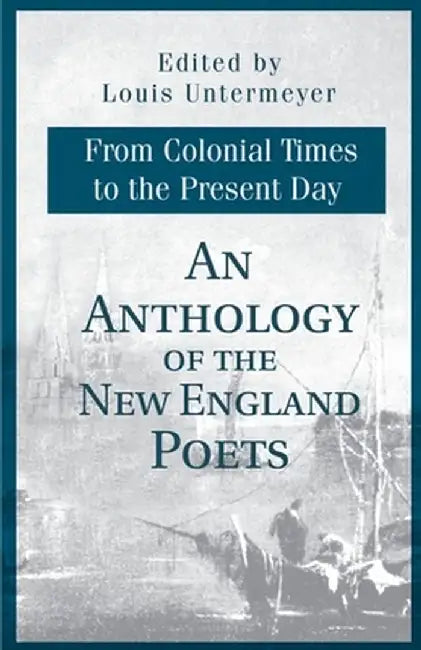 An Anthology of the New England Poets from Colonial Times to the Present Day by Louis Untermeyer