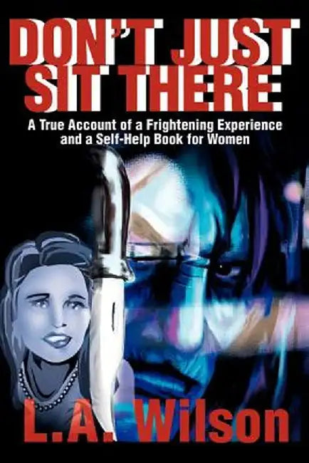 Don't Just Sit There: A True Account of a Frightening Experience and a Self-Help Book for Women by L. a. Wilson