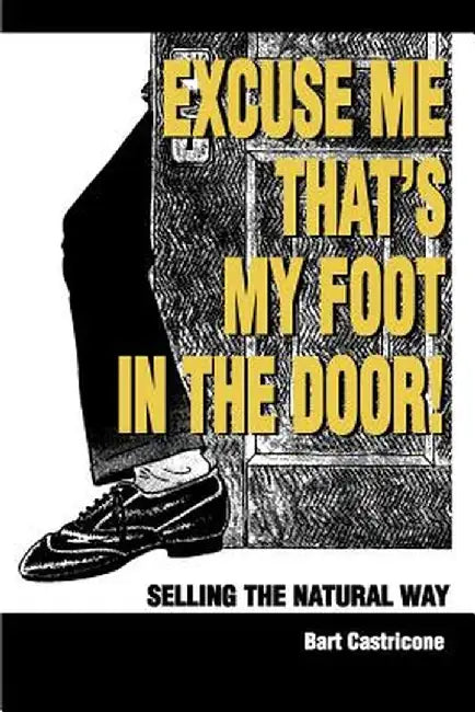 Excuse Me, That's My Foot in the Door!: Selling the Natural Way by Bart Castricone