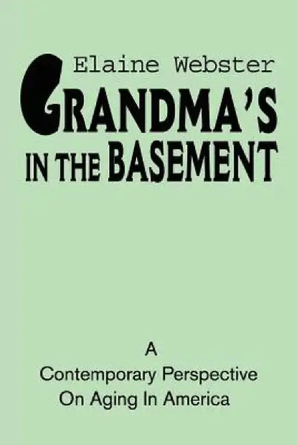 Grandma's in the Basement: A Collection of Stories about the Elderly Based on Personal Experience by Elaine Webster