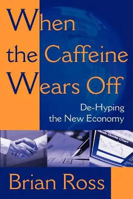 When the Caffeine Wears Off: de-Hyping the New Economy by Brian Ross
