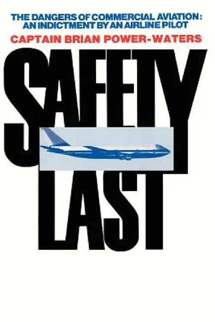 Safety Last: The Dangers of Commercial Aviation: An Indictment by an Airline Pilot by Brian Power-Waters