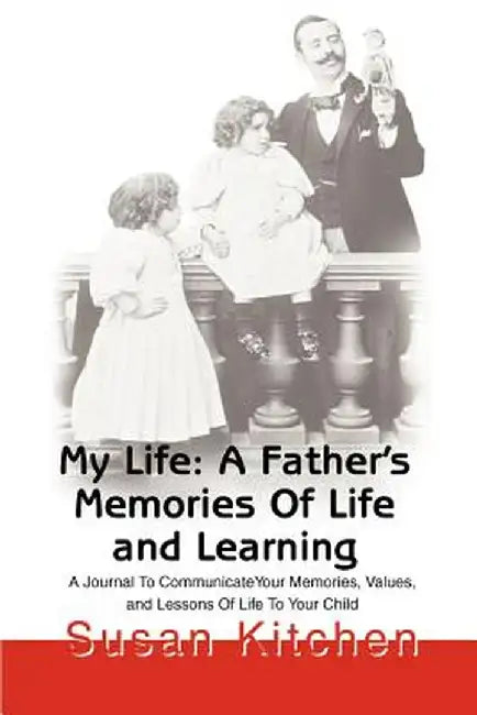 My Life: A Father's Memories of Life and Learning: A Journal to Communicate Your Memories, Values and Lessons of Life to Your Child by Susan Kitchen