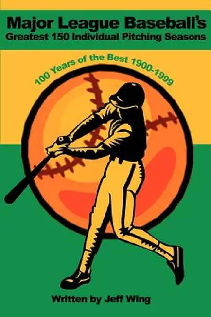 Major League Baseball's Greatest 150 Individual Pitching Seasons: 100 Years of the Best 1900-1999 by Jeff Wing
