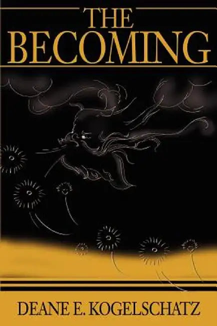 The Becoming by Deane E. Kogelschatz