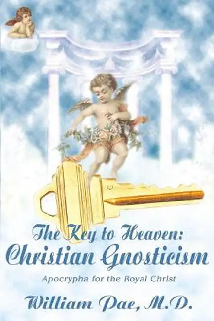 The Key to Heaven: Christian Gnosticism by William S. Pae