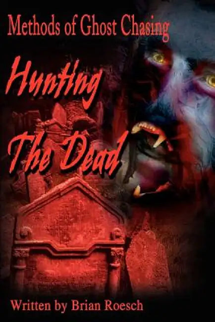 Hunting the Dead: Methods of Ghost Chasing by Brian Roesch