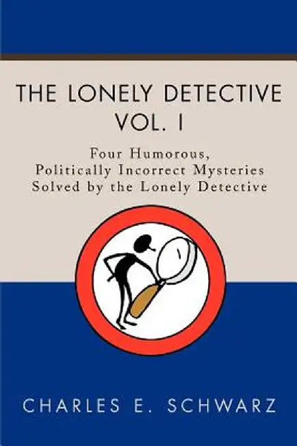 The Lonely Detective: Four Humorous, Politically Incorrect Mysteries Solved by the Lonely Detective by Charles E. Schwarz