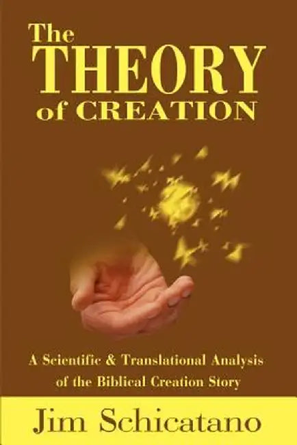 The Theory of Creation: A Scientific and Translational Analysis of the Biblical Creation Story by Jim Schicatano