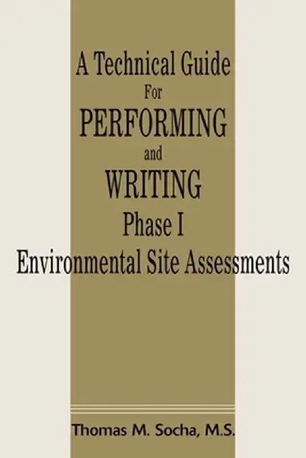 A Technical Guide for Performing and Writing Phase I Environmental Site Assessments by Thomas M. Socha