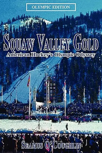 Squaw Valley Gold: American Hockey's Olympic Odyssey by Seamus O'Coughlin
