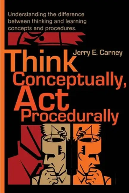 Think Conceptually, ACT Procedurally: Understanding the Difference Between Thinking and Learning Concepts and Procedures by Jerry E. Carney