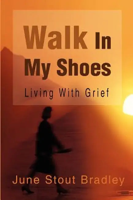 Walk in My Shoes: Living with Grief by June Stout Bradley