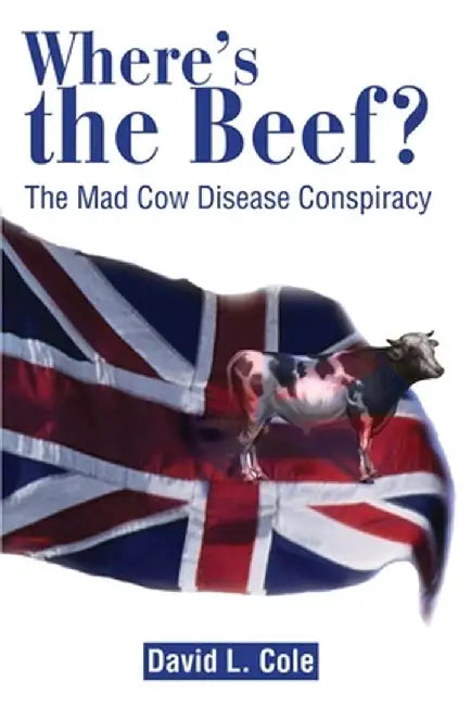 Where's the Beef?: The Mad Cow Disease Conspiracy by David Lamar Cole