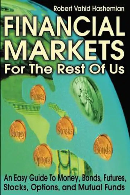 Financial Markets for the Rest of Us: An Easy Guide to Money, Bonds, Futures, Stocks, Options, and Mutual Funds by Robert Vahid Hashemian