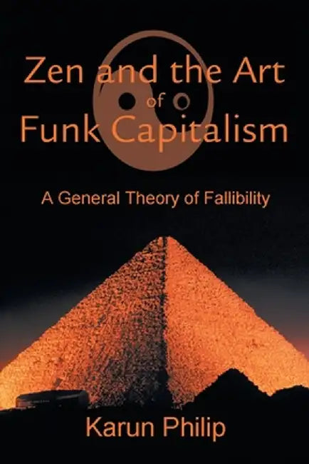 Zen and the Art of Funk Capitalism: A General Theory of Fallibility by Karun Philip