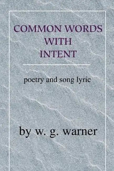 Common Words with Intent: Poetry & Song Lyrics by W. G. Warner